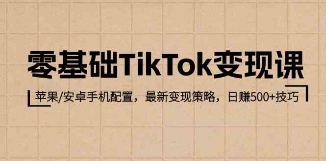 零基础TikTok变现课：苹果/安卓手机配置，最新变现策略，日赚500+技巧-928网创