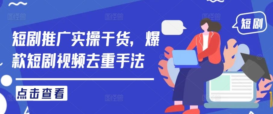 短剧推广实操干货，爆款短剧视频去重手法-928网创