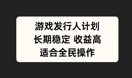 游戏发行人计划，长期稳定，适合全民操作【揭秘】-928网创