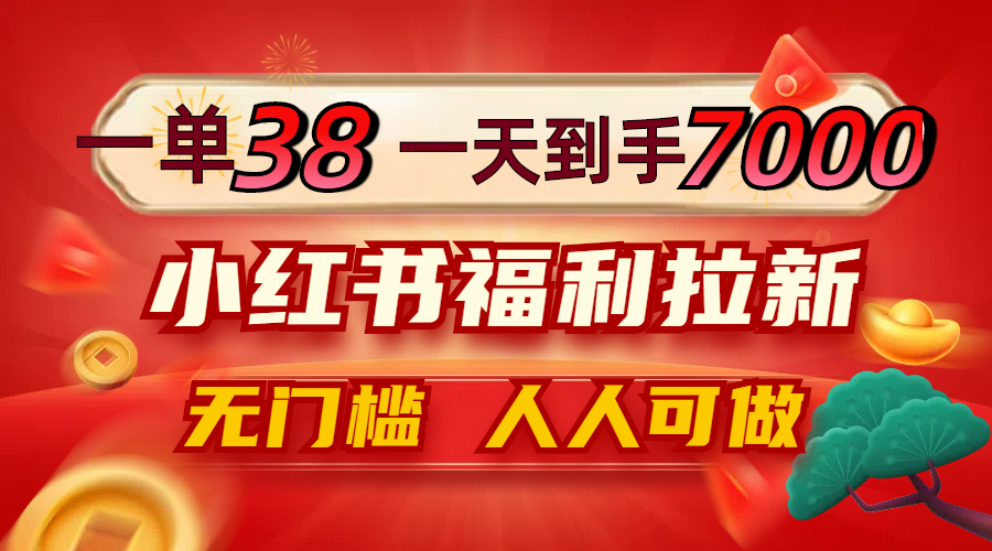 （12741期）一单38，一天到手7000+，小红书福利拉新，0门槛人人可做-928网创