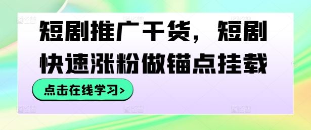 短剧推广干货，短剧快速涨粉做锚点挂载-928网创