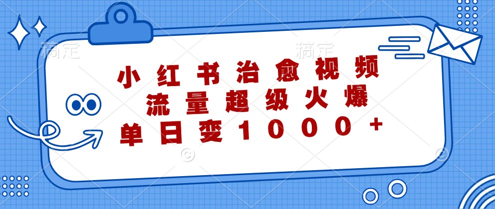 小红书治愈视频，流量超级火爆，单日变现1000+-928网创