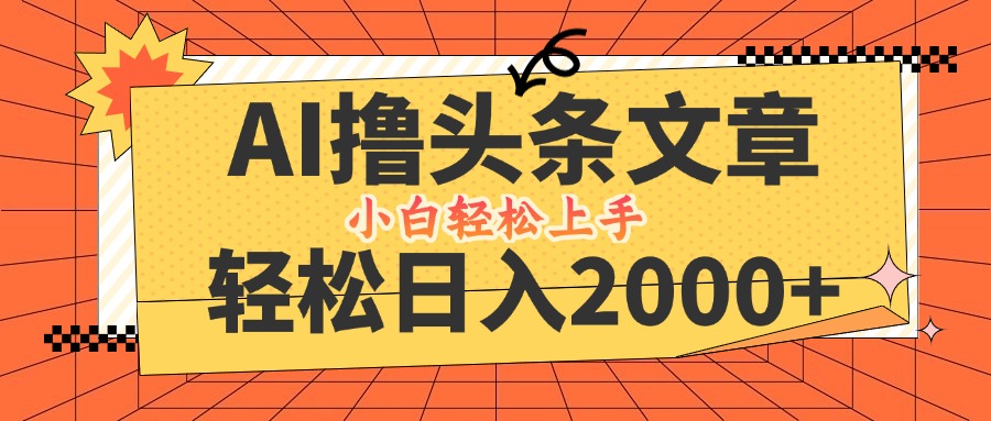 （12745期）AI撸头条最新玩法，轻松日入2000+，当天起号，第二天见收益，小白轻松…-928网创