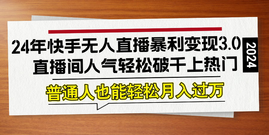 （12749期）24年快手无人直播暴利变现3.0，直播间人气轻松破千上热门，普通人也能…-928网创