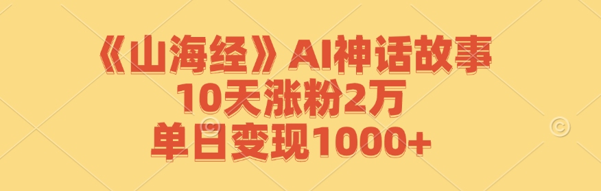 《山海经》AI神话故事，10天涨粉2万，单日变现1000+-928网创
