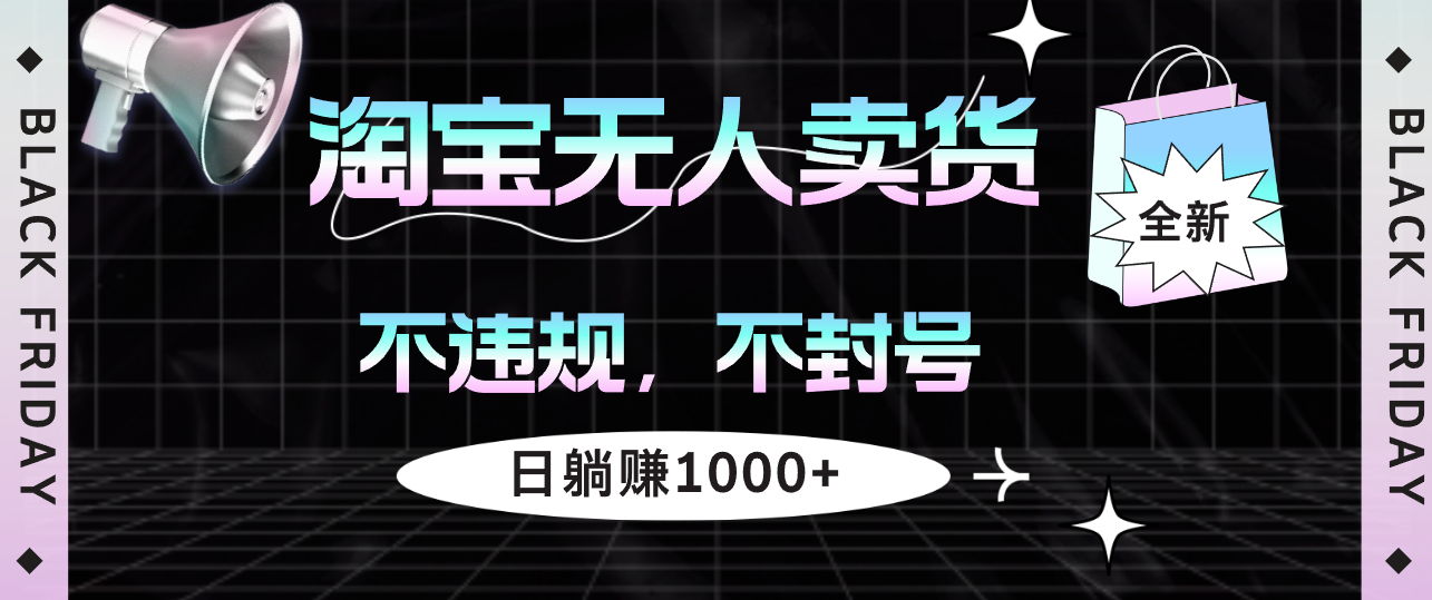 （12780期）淘宝无人卖货4，不违规不封号，简单无脑，日躺赚1000+-928网创