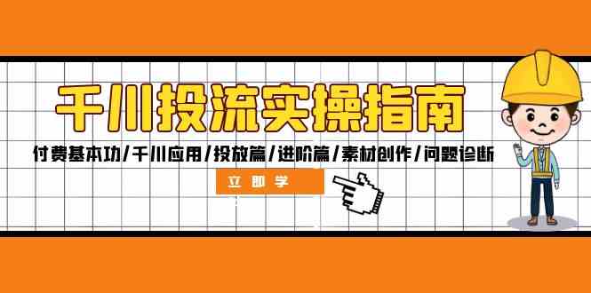 千川投流实操指南：付费基本功/千川应用/投放篇/进阶篇/素材创作/问题诊断-928网创