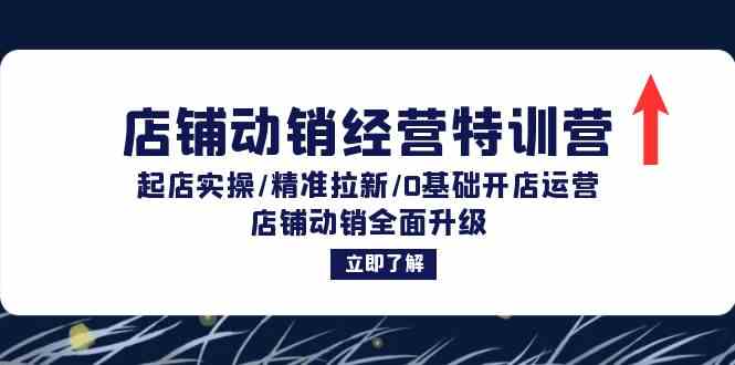 店铺动销经营特训营：起店实操/精准拉新/0基础开店运营/店铺动销全面升级-928网创