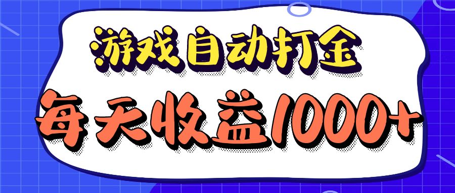 （12799期）老款游戏自动打金项目，每天收益1000+ 长期稳定-928网创