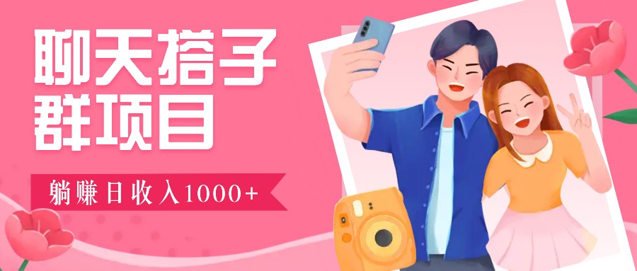聊天搭子群项目：9.9元一单，全自动日入1000+，免费对接后台！-928网创