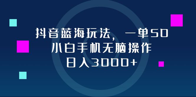 （12807期）抖音蓝海玩法，一单50，小白手机无脑操作，日入3000+-928网创