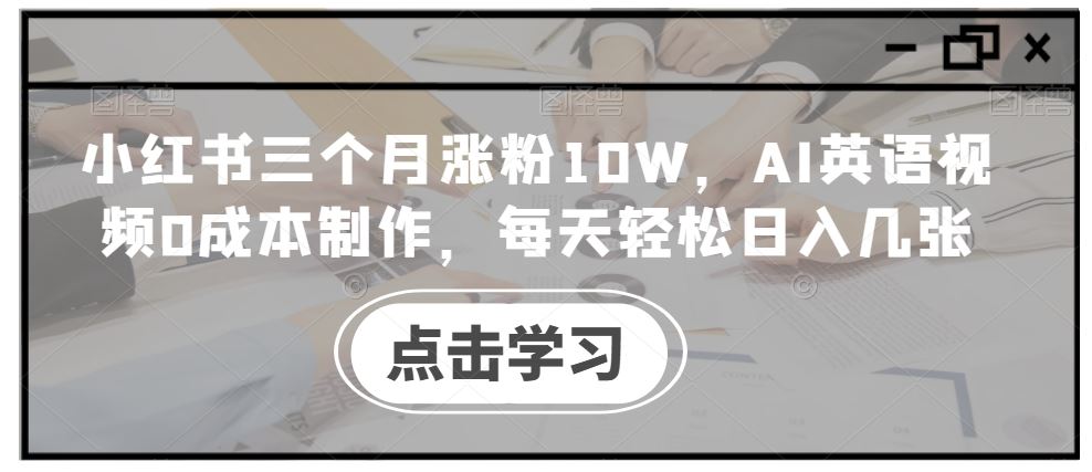 小红书三个月涨粉10W，AI英语视频0成本制作，每天轻松日入几张【揭秘】-928网创