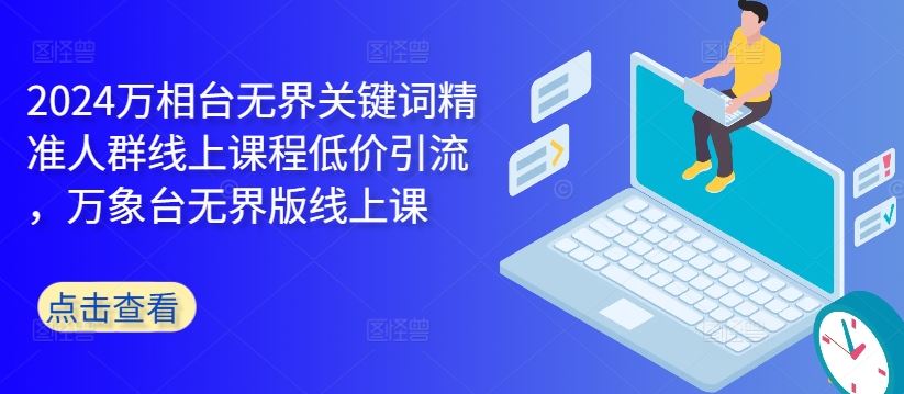 2024万相台无界关键词精准人群线上课程低价引流 ，万象台无界版线上课-928网创