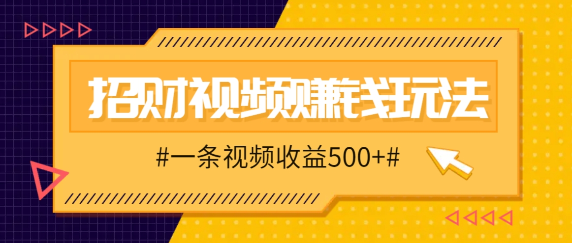 招财视频赚钱玩法，一条视频收益500+，零门槛小白也能学会-928网创