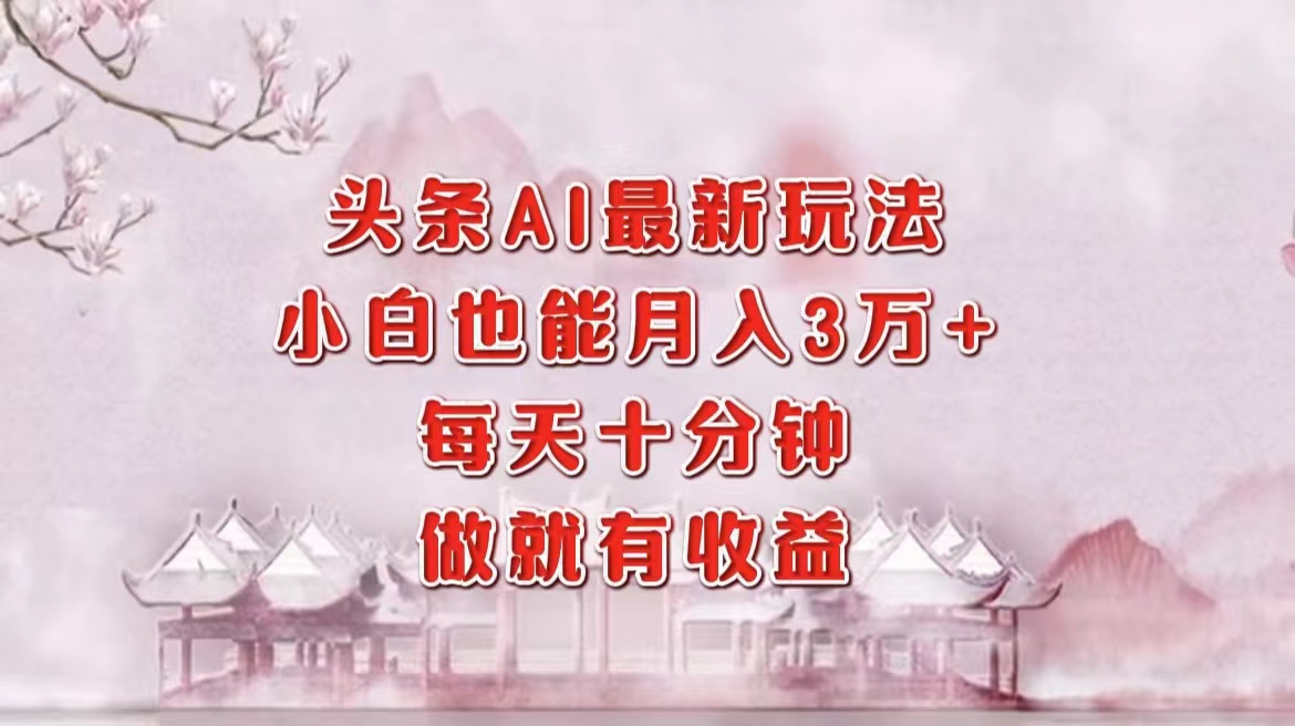 （12843期）头条AI最新玩法，小白轻松月入三万＋，每天十分钟，做就有收益-928网创