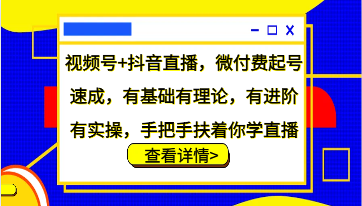 视频号+抖音直播，微付费起号速成，有基础有理论，有进阶有实操，手把手扶着你学直播-928网创