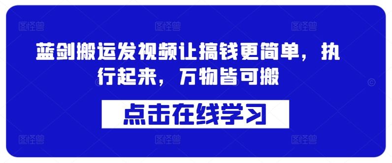 蓝剑搬运发视频让搞钱更简单，执行起来，万物皆可搬-928网创