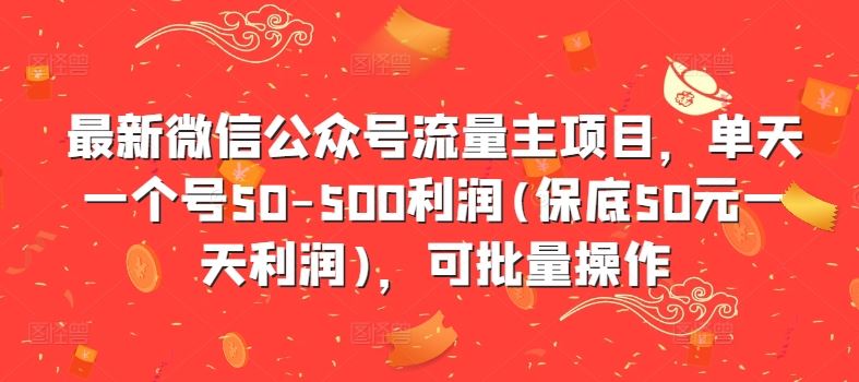 最新微信公众号流量主项目，单天一个号50-500利润(保底50元一天利润)，可批量操作-928网创