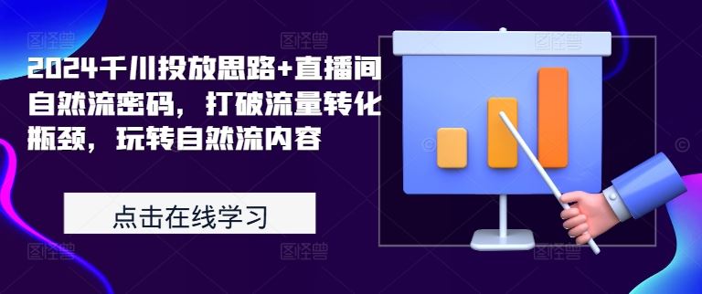 2024千川投放思路+直播间自然流密码，打破流量转化瓶颈，玩转自然流内容-928网创