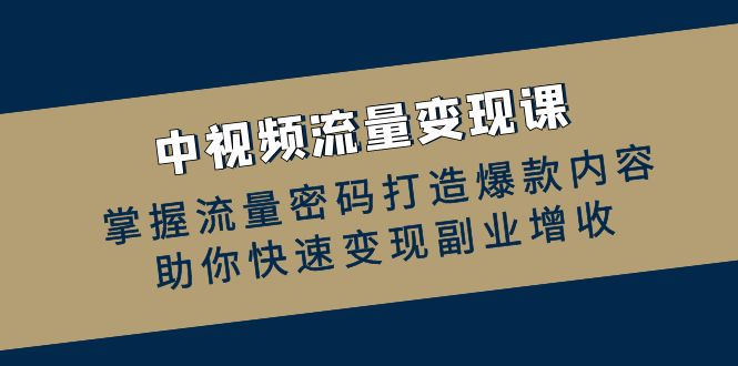 中视频流量变现课：掌握流量密码打造爆款内容，助你快速变现副业增收-928网创