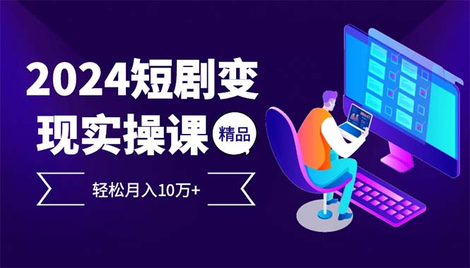 （12872期）2024最火爆的项目短剧变现轻松月入10万+-928网创