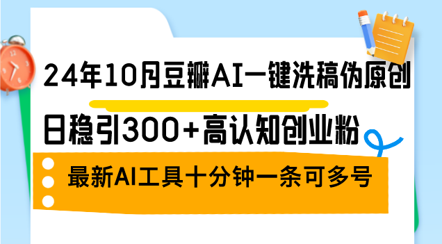 （12871期）24年10月豆瓣AI一键洗稿伪原创，日稳引300+高认知创业粉，最新AI工具十…-928网创