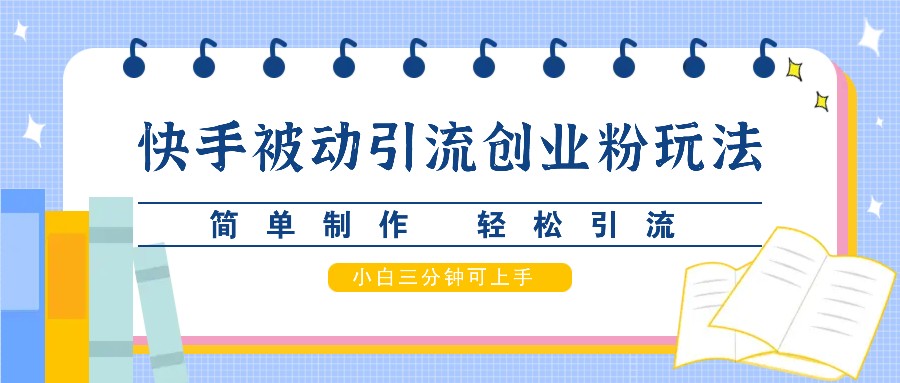 快手被动引流创业粉玩法，简单制作 轻松引流，小白三分钟可上手-928网创