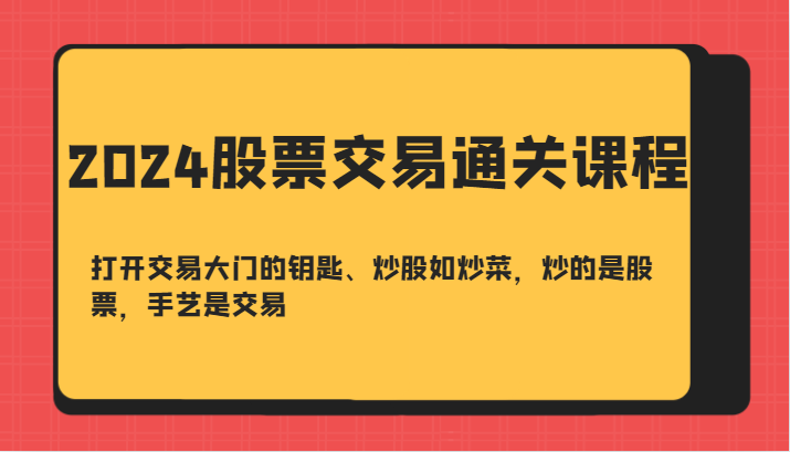 2024股票交易通关课-打开交易大门的钥匙、炒股如炒菜，炒的是股票，手艺是交易-928网创