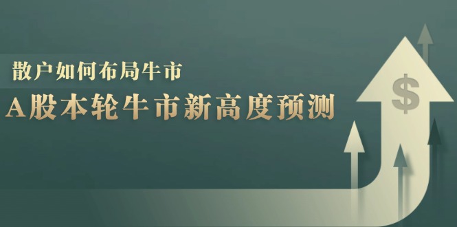 A股本轮牛市新高度预测：数据统计揭示最高点位，散户如何布局牛市？-928网创