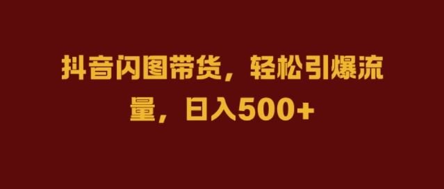 抖音闪图带货，轻松引爆流量，日入几张【揭秘】-928网创
