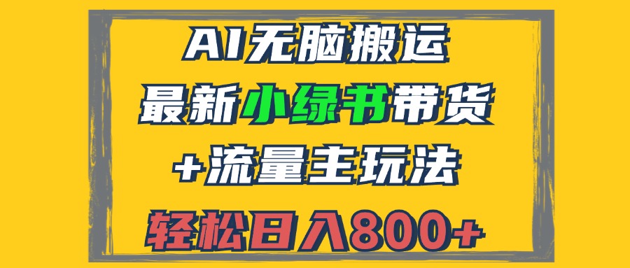 （12914期）2024最新小绿书带货+流量主玩法，AI无脑搬运，3分钟一篇图文，日入800+-928网创