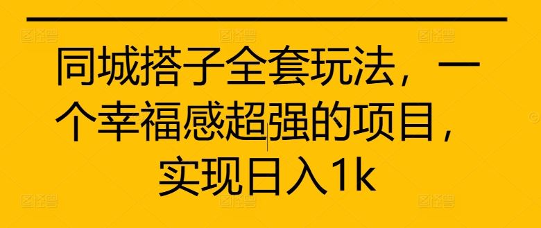 同城搭子全套玩法，一个幸福感超强的项目，实现日入1k【揭秘】-928网创