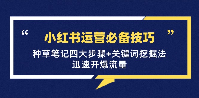 小红书运营必备技巧，种草笔记四大步骤+关键词挖掘法：迅速开爆流量-928网创