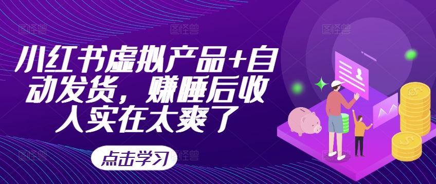 小红书虚拟产品+自动发货，赚睡后收入实在太爽了-928网创