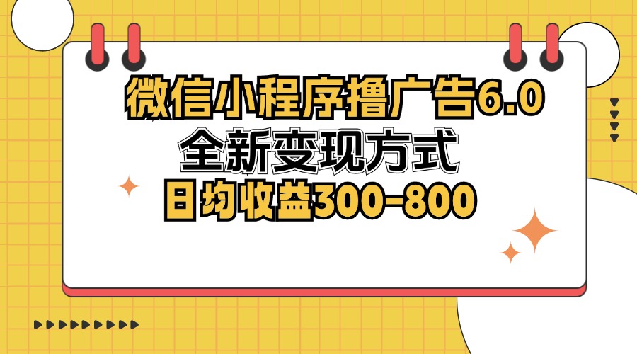 （12935期）微信小程序撸广告6.0，全新变现方式，日均收益300-800-928网创