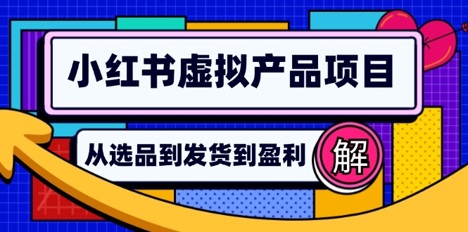 （12937期）小红书虚拟产品店铺运营指南：从选品到自动发货，轻松实现日躺赚几百-928网创