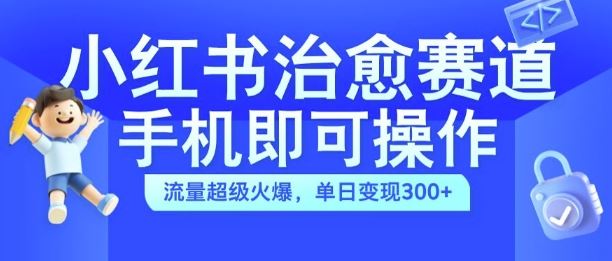 小红书治愈视频赛道，手机即可操作，流量超级火爆，单日变现300+【揭秘】-928网创