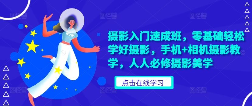 摄影入门速成班，零基础轻松学好摄影，手机+相机摄影教学，人人必修摄影美学-928网创