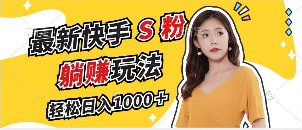 （12978期）最新快手S粉赛道，简单无脑拉爆流量躺赚玩法，轻松日入1000＋-928网创