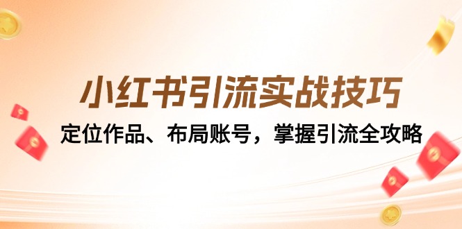 （12983期）小红书引流实战技巧：定位作品、布局账号，掌握引流全攻略-928网创