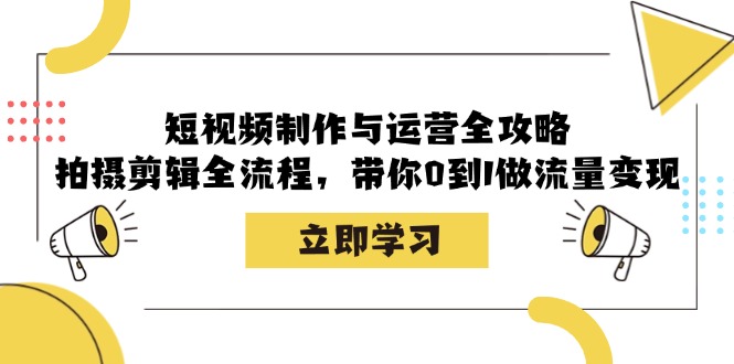 （12986期）短视频制作与运营全攻略：拍摄剪辑全流程，带你0到1做流量变现-928网创