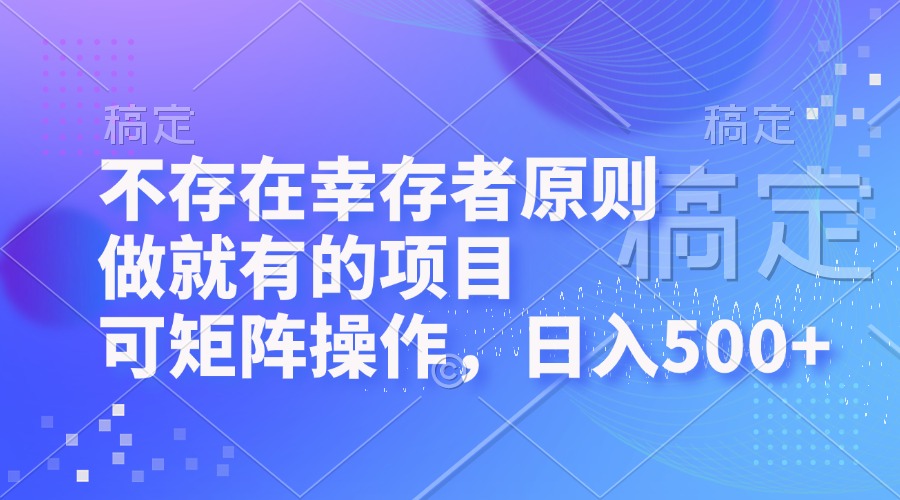 （12989期）不存在幸存者原则，做就有的项目，可矩阵操作，日入500+-928网创
