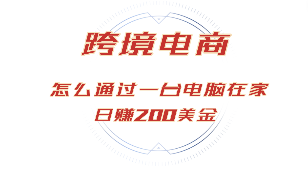 （12997期）日赚200美金的跨境电商赛道，如何在家通过一台电脑把货卖到全世界！-928网创