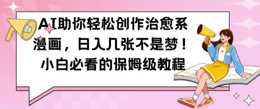 AI助你轻松创作治愈系漫画，日入几张不是梦，小白必看的保姆级教程【揭秘】-928网创