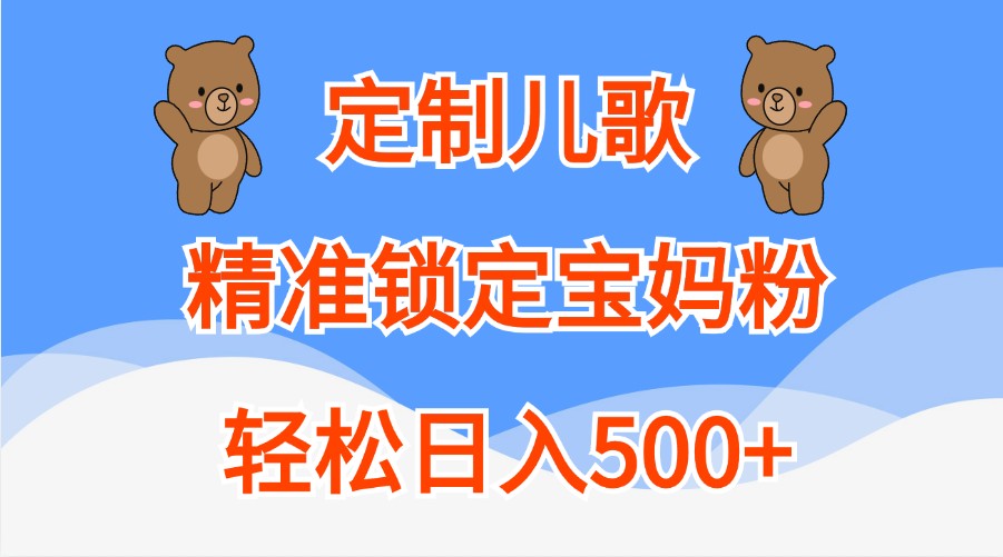 定制儿歌，精准锁定宝妈粉，轻松日入500+-928网创