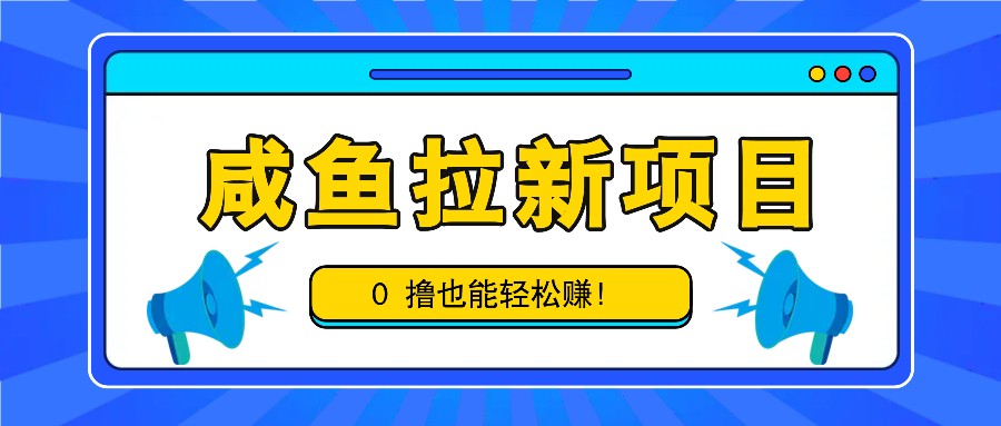 咸鱼拉新项目，拉新一单6-9元，0撸也能轻松赚，白撸几十几百！-928网创