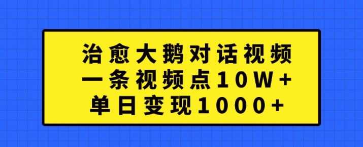 治愈大鹅对话视频，一条视频点赞 10W+，单日变现1k+【揭秘】-928网创
