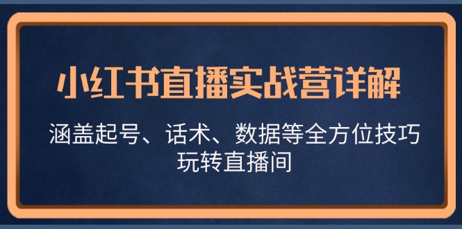 小红书直播实战营详解，涵盖起号、话术、数据等全方位技巧，玩转直播间-928网创