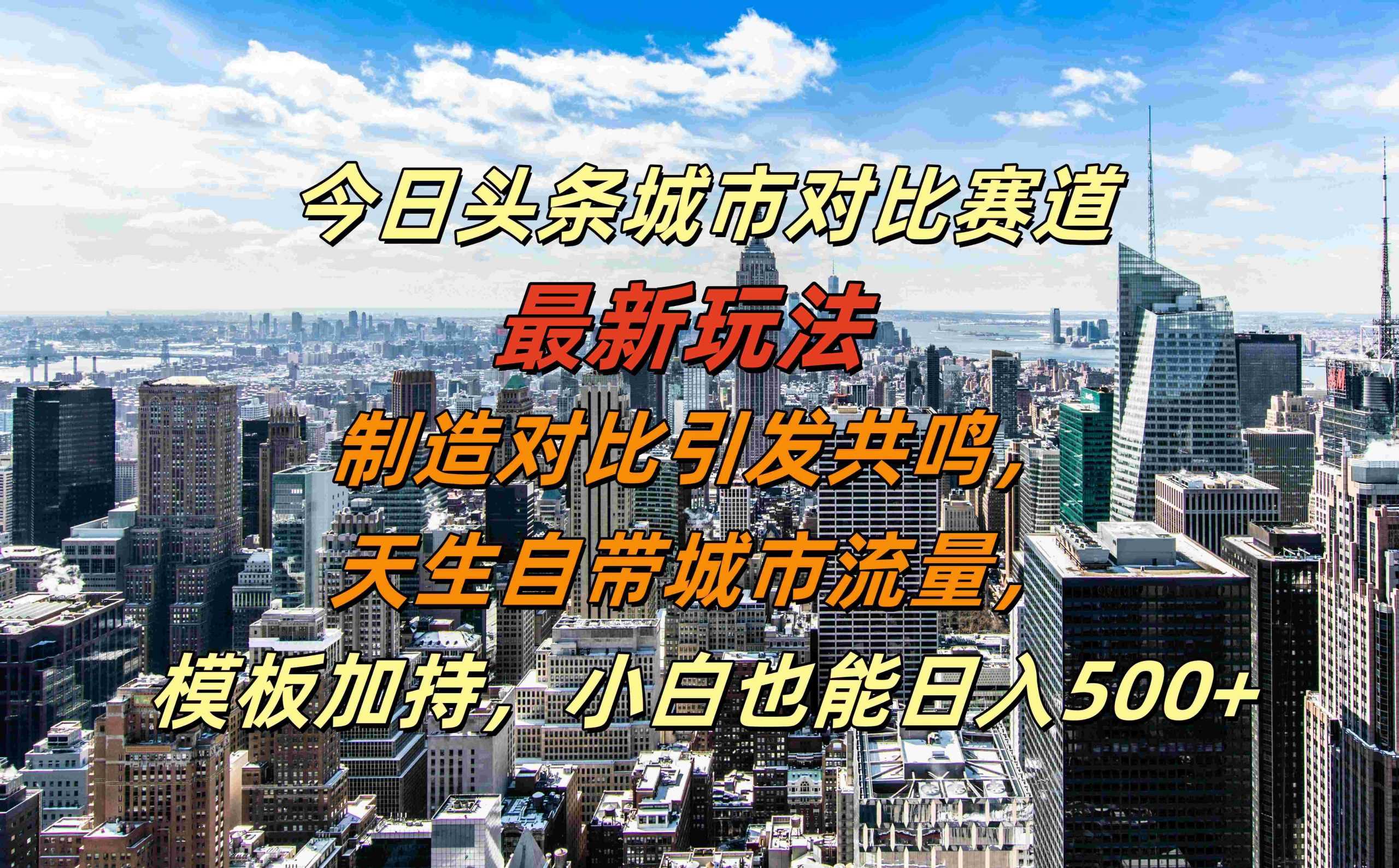 今日头条城市对比赛道最新玩法，制造对比引发共鸣，天生自带城市流量，小白也能日入500+【揭秘】-928网创