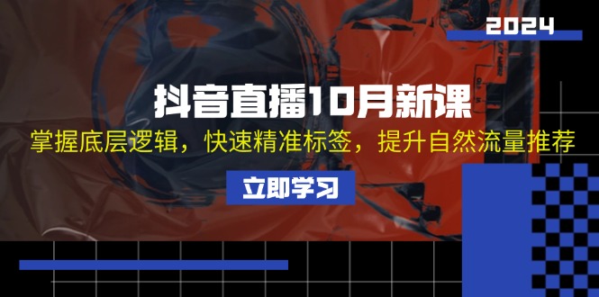 （13024期）抖音直播10月新课：掌握底层逻辑，快速精准标签，提升自然流量推荐-928网创